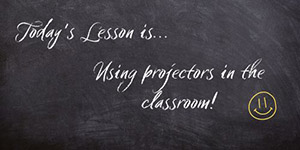 Blackboard - Today's lesson is...
Using projectors in the classroom
